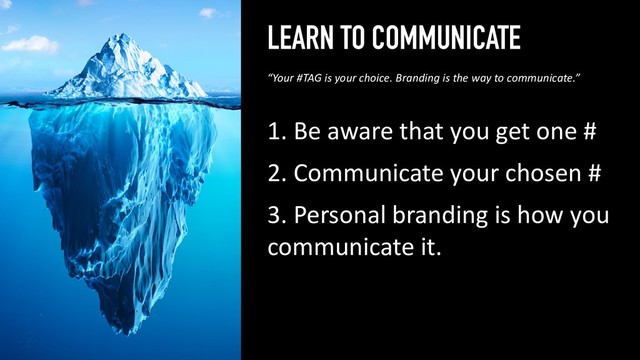 LEARN TO COMMUNICATE
1. Be aware that you get one #
2. Communicate your chosen #
3. Personal branding is how you
communicate it.
62
“Your #TAG is your choice. Branding is the way to communicate.”
