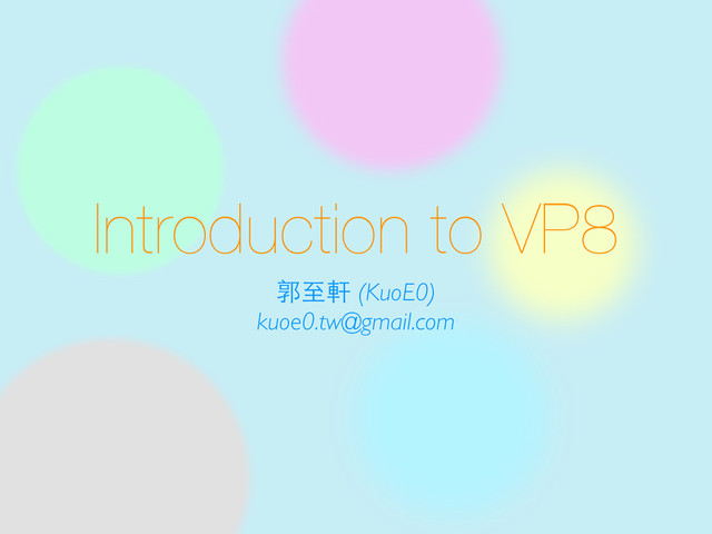 Introduction to VP8
郭⾄至軒 (KuoE0)
kuoe0.tw@gmail.com

