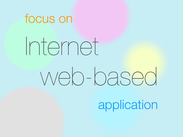 focus on
Internet
web-based
application
