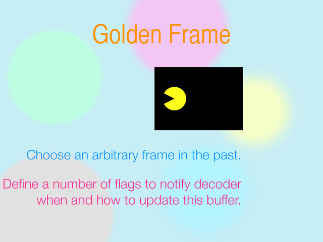 Golden Frame
Choose an arbitrary frame in the past.
Deﬁne a number of ﬂags to notify decoder
when and how to update this buffer.

