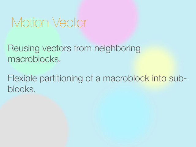 Motion Vector
Reusing vectors from neighboring
macroblocks.
Flexible partitioning of a macroblock into sub-
blocks.
