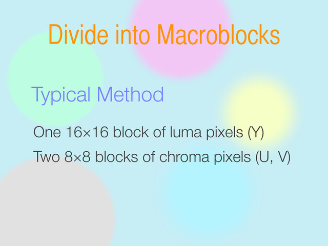 Divide into Macroblocks
One 16×16 block of luma pixels (Y)
Two 8×8 blocks of chroma pixels (U, V)
Typical Method
