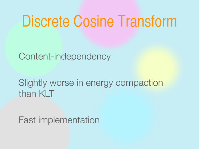 Discrete Cosine Transform
Fast implementation
Slightly worse in energy compaction
than KLT
Content-independency
