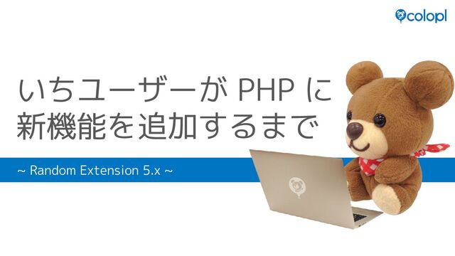 いちユーザーが PHP に
新機能を追加するまで
~ Random Extension 5.x ~
