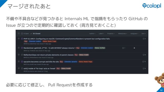 不備や不具合などが見つかると Internals ML で指摘をもらったり GitHub の
Issue が立つので定期的に確認しておく (両方見ておくこと)
必要に応じて修正し、 Pull Requestを作成する
52
マージされたあと
