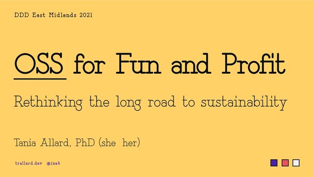 OSS for Fun and Profit
Rethinking the long road to sustainability
DDD E a st Midla nds 2021
Tania Allard, PhD (she-her)
trallard.dev @ixek
