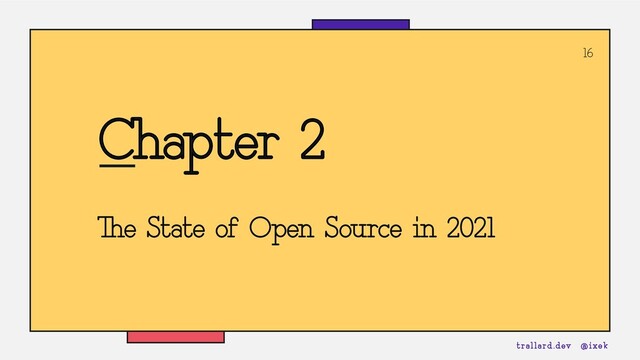 16
Chapter 2
The State of Open Source in 2021
trallard.dev @ixek
