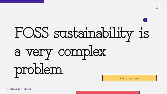 31
FOSS sustainability is
a very complex
problem
Don’t you say
trallard.dev @ixek
