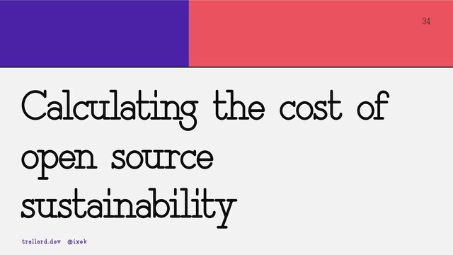 34
Calculating the cost of
open source
sustainability
trallard.dev @ixek
