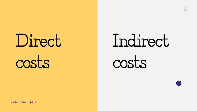 35
Indirect
costs
trallard.dev @ixek
Direct
costs

