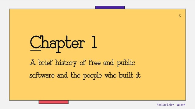 5
Chapter 1
A brief history of free and public
software and the people who built it
trallard.dev @ixek
