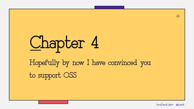 46
Chapter 4
Hopefully by now I have convinced you
to support OSS
trallard.dev @ixek

