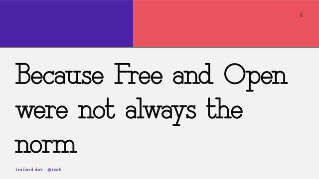6
Because Free and Open
were not always the
norm
trallard.dev @ixek

