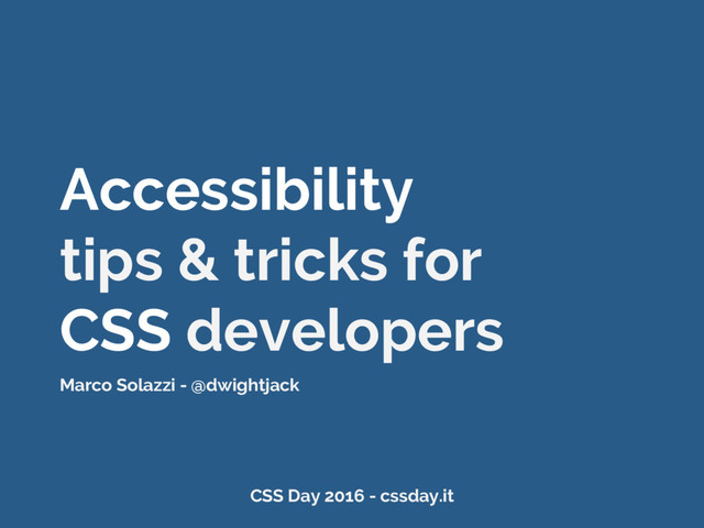 Accessibility
tips & tricks for
CSS developers
Marco Solazzi - @dwightjack
CSS Day 2016 - cssday.it
