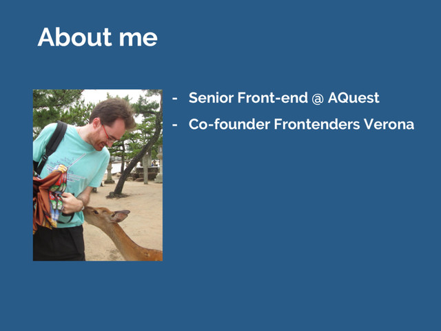 About me
- Senior Front-end @ AQuest
- Co-founder Frontenders Verona
