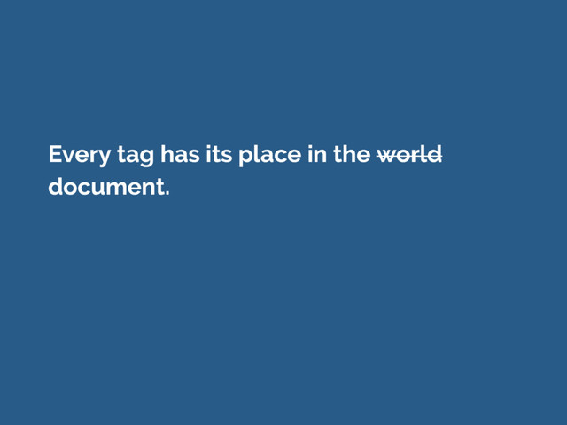 Every tag has its place in the world
document.
