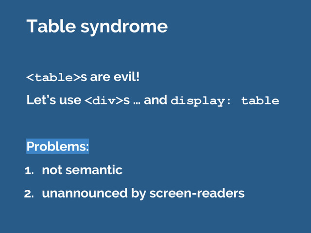 s are evil!
Let’s use <div>s … and display: table
Problems:
1. not semantic
2. unannounced by screen-readers
Table syndrome
</div>