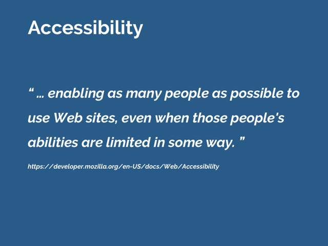 “ … enabling as many people as possible to
use Web sites, even when those people's
abilities are limited in some way. ”
Accessibility
https://developer.mozilla.org/en-US/docs/Web/Accessibility
