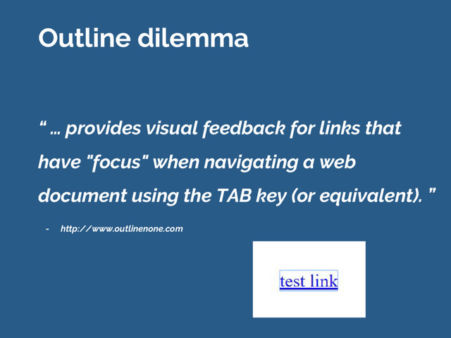 “ … provides visual feedback for links that
have "focus" when navigating a web
document using the TAB key (or equivalent). ”
- http://www.outlinenone.com
Outline dilemma
