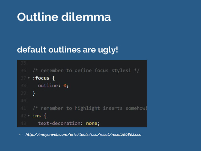 default outlines are ugly!
- http://meyerweb.com/eric/tools/css/reset/reset200802.css
Outline dilemma
