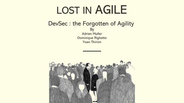 DevSec : the Forgotten of Agility
By
Adrien Muller
Dominique Righetto
Yoan Thirion
LOST IN AGILE
