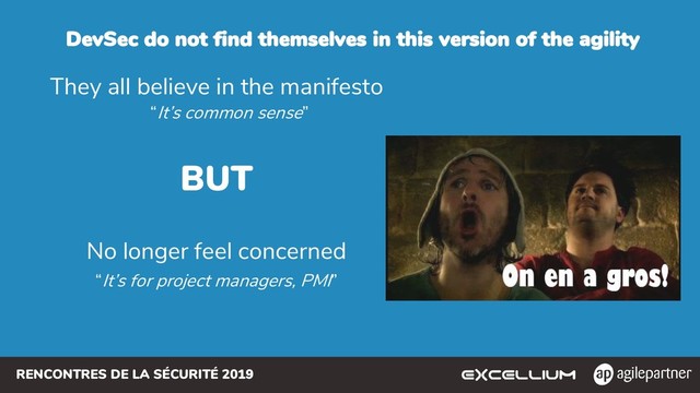 RENCONTRES DE LA SÉCURITÉ 2019
DevSec do not find themselves in this version of the agility
They all believe in the manifesto
“It’s common sense”
BUT
No longer feel concerned
“It’s for project managers, PMI”
