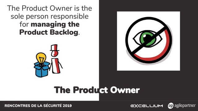 RENCONTRES DE LA SÉCURITÉ 2019
The Product Owner
The Product Owner is the
sole person responsible
for managing the
Product Backlog.
