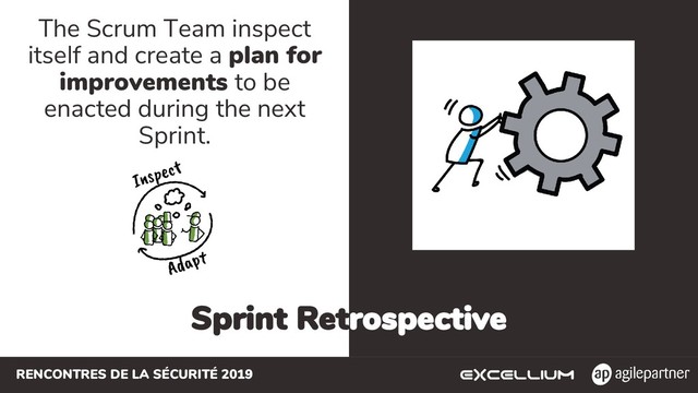 RENCONTRES DE LA SÉCURITÉ 2019
Sprint Retrospective
The Scrum Team inspect
itself and create a plan for
improvements to be
enacted during the next
Sprint.
