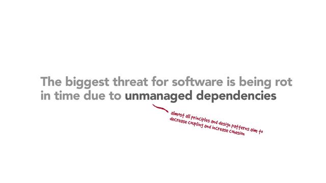 The biggest threat for software is being rot
in time due to unmanaged dependencies
almost all principles and design patterns aim to


decrease coupling and increase cohesion
