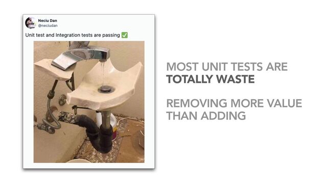 MOST UNIT TESTS ARE
TOTALLY WASTE


REMOVING MORE VALUE
THAN ADDING
