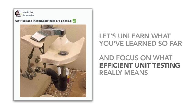 LET’S UNLEARN WHAT
YOU’VE LEARNED SO FAR


AND FOCUS ON WHAT
EFFICIENT UNIT TESTING
REALLY MEANS
