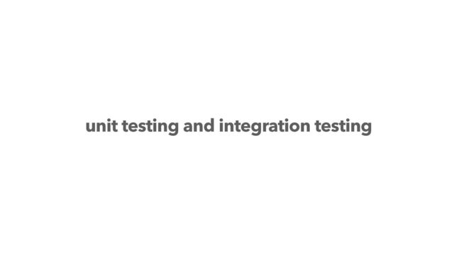 unit testing and integration testing
