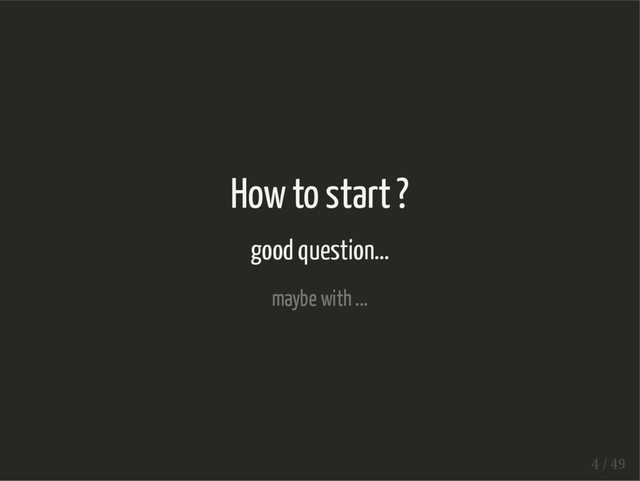 How to start ?
good question...
maybe with ...
4 / 49
