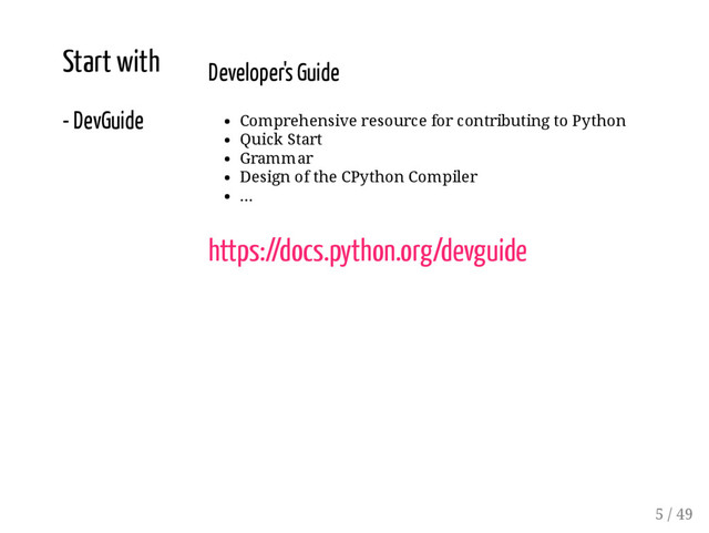 Start with
- DevGuide
Developer's Guide
Comprehensive resource for contributing to Python
Quick Start
Grammar
Design of the CPython Compiler
...
https://docs.python.org/devguide
5 / 49
