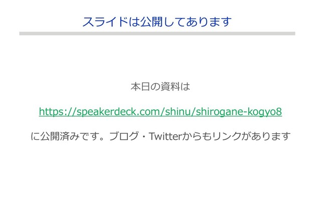 本日の資料は
https://speakerdeck.com/shinu/shirogane-kogyo8
に公開済みです。ブログ・Twitterからもリンクがあります
スライドは公開してあります
