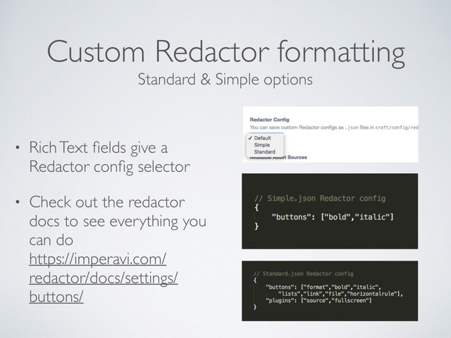 Custom Redactor formatting
• Rich Text ﬁelds give a
Redactor conﬁg selector
• Check out the redactor
docs to see everything you
can do 
https://imperavi.com/
redactor/docs/settings/
buttons/
Standard & Simple options
