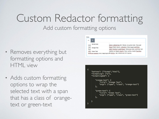 Custom Redactor formatting
• Removes everything but
formatting options and
HTML view
• Adds custom formatting
options to wrap the
selected text with a span
that has a class of orange-
text or green-text
Add custom formatting options

