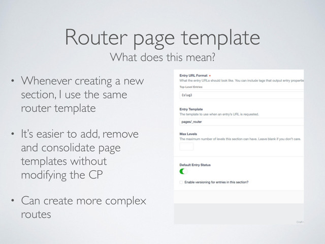 Router page template
• Whenever creating a new
section, I use the same
router template
• It’s easier to add, remove
and consolidate page
templates without
modifying the CP
• Can create more complex
routes
What does this mean?

