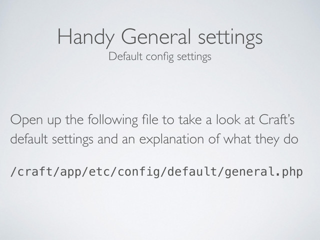 Handy General settings
Open up the following ﬁle to take a look at Craft’s
default settings and an explanation of what they do
/craft/app/etc/config/default/general.php
Default conﬁg settings
