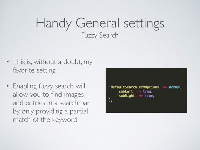Handy General settings
• This is, without a doubt, my
favorite setting
• Enabling fuzzy search will
allow you to ﬁnd images
and entries in a search bar
by only providing a partial
match of the keyword
Fuzzy Search
