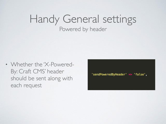 Handy General settings
• Whether the ‘X-Powered-
By: Craft CMS’ header
should be sent along with
each request
Powered by header
