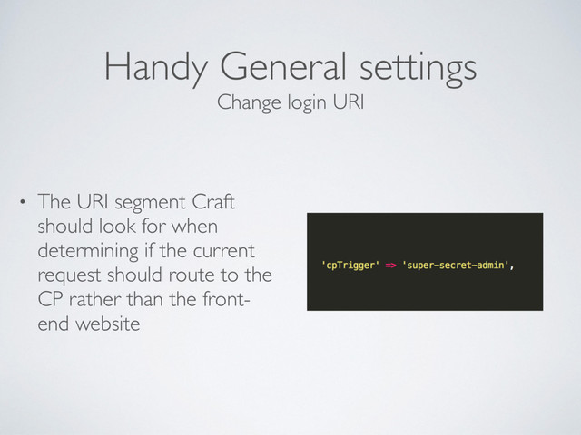 Handy General settings
• The URI segment Craft
should look for when
determining if the current
request should route to the
CP rather than the front-
end website
Change login URI
