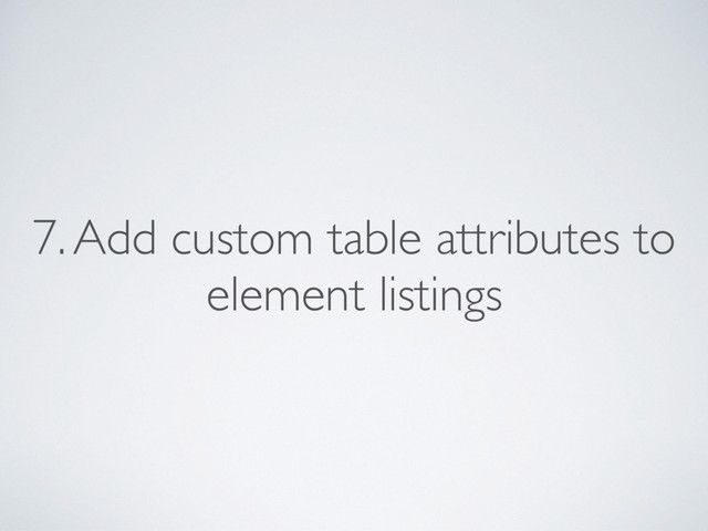 7. Add custom table attributes to
element listings
