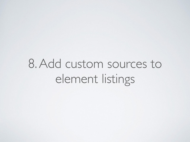 8. Add custom sources to
element listings
