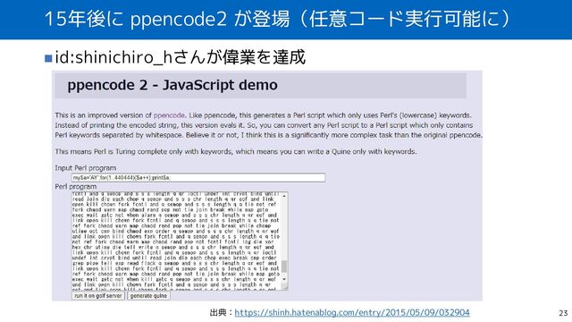 15年後に ppencode2 が登場（任意コード実行可能に）
◼id:shinichiro_hさんが偉業を達成
23
出典：https://shinh.hatenablog.com/entry/2015/05/09/032904
