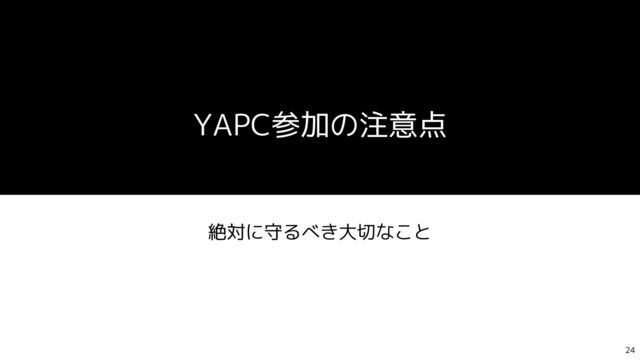 YAPC参加の注意点
絶対に守るべき大切なこと
24
