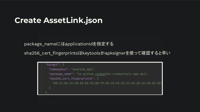 Create AssetLink.json
package_nameにはapplicationIdを指定する
sha256_cert_ﬁngerprintsはkeytoolsかapksignerを使って確認すると早い

