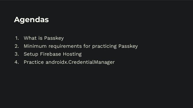 Agendas
1. What is Passkey
2. Minimum requirements for practicing Passkey
3. Setup Firebase Hosting
4. Practice androidx.CredentialManager
