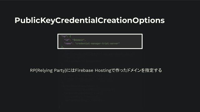 PublicKeyCredentialCreationOptions
RP(Relying Party)にはFirebase Hostingで作ったドメインを指定する

