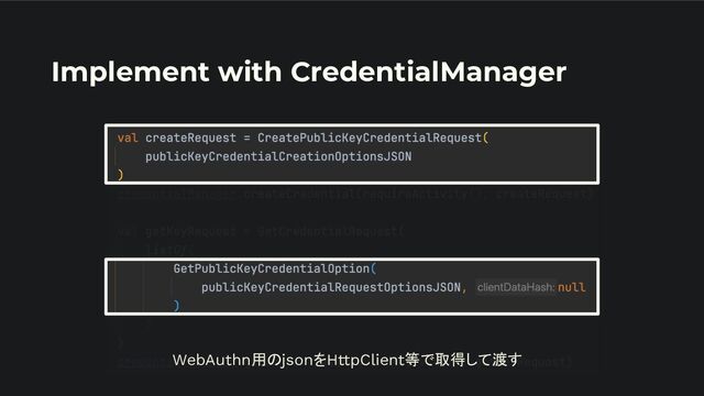 Implement with CredentialManager
WebAuthn用のjsonをHttpClient等で取得して渡す
